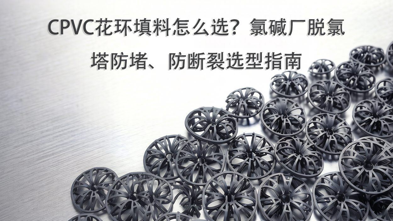 CPVC花環(huán)填料怎么選？氯堿廠脫氯塔防堵、防斷裂選型指南